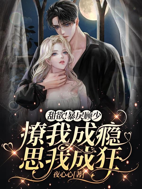 甜欲暴戾顾少撩我成瘾思我成狂 夜心心