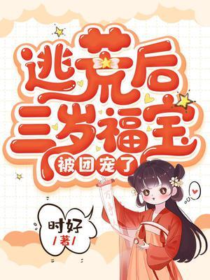 逃荒后三岁福宝被团宠了 txt